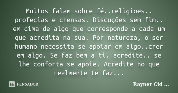 Muitos falam sobre fé..religioes.. profecias e crensas. Discuções sem fim.. em cima de algo que corresponde a cada um que acredita na sua. Por natureza, o ser h... Frase de Rayner Cid .....