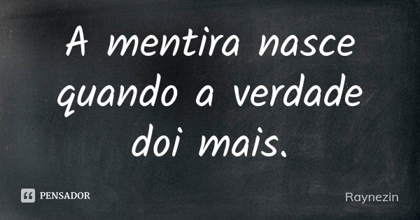 A mentira nasce quando a verdade doi mais.... Frase de Raynezin.