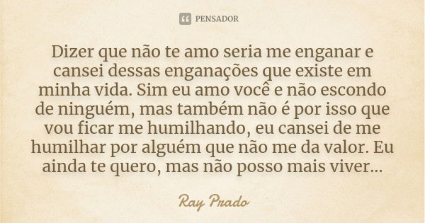 Dizer que não te amo seria me enganar e cansei dessas enganações que existe em minha vida. Sim eu amo você e não escondo de ninguém, mas também não é por isso q... Frase de Ray Prado.