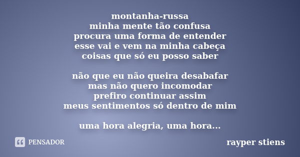 montanha-russa minha mente tão confusa procura uma forma de entender esse vai e vem na minha cabeça coisas que só eu posso saber não que eu não queira desabafar... Frase de rayper stiens.