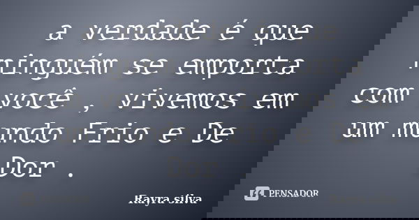 a verdade é que ninguém se emporta com você , vivemos em um mundo Frio e De Dor .... Frase de Rayra silva.