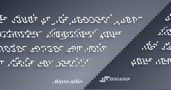 De tudo q ja passei ,por instantes imaginei que há tantos erros em min que nem fala eu sei!!... Frase de Rayra silva.