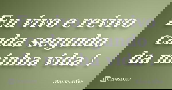 Eu vivo e revivo cada segundo da minha vida !... Frase de Rayra silva.