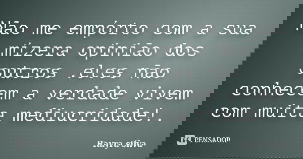 Não me empórto com a sua mízera opinião dos outros .eles não conhecem a verdade vivem com muita mediucridade!.... Frase de Rayra silva.
