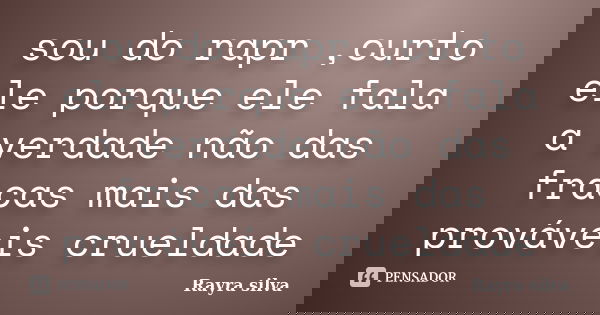sou do rapr ,curto ele porque ele fala a verdade não das fracas mais das prováveis crueldade... Frase de Rayra silva.