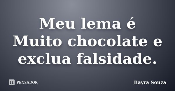 Meu lema é Muito chocolate e exclua falsidade.... Frase de Rayra Souza.