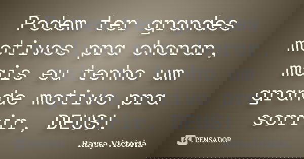 Podem ter grandes motivos pra chorar, mais eu tenho um grande motivo pra sorrir, DEUS!... Frase de Raysa Victória.