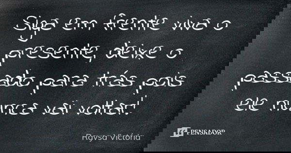 Siga em frente viva o presente, deixe o passado para trás pois ele nunca vai voltar!... Frase de Raysa Victória.