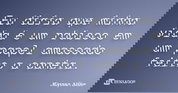 Eu diria que minha vida é um rabisco em um papel amassado feito a caneta.... Frase de Rayssa Aline.