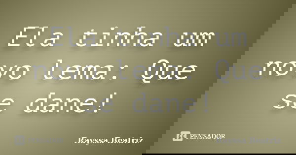 Ela tinha um novo lema: Que se dane!... Frase de Rayssa Beatriz.