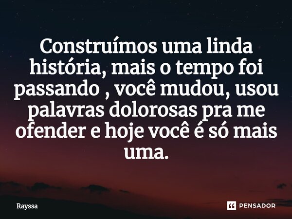 Construímos uma linda história, mais o tempo foi passando , você mudou, usou palavras dolorosas pra me ofender e hoje você é só mais uma.... Frase de rayssa.