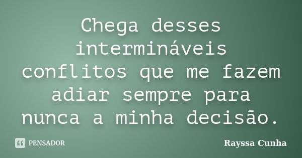 Chega desses intermináveis conflitos que me fazem adiar sempre para nunca a minha decisão.... Frase de Rayssa Cunha.