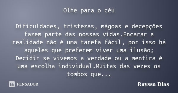 Olhe para o céu Dificuldades, tristezas, mágoas e decepções fazem parte das nossas vidas.Encarar a realidade não é uma tarefa fácil, por isso há aqueles que pre... Frase de Rayssa Dias.