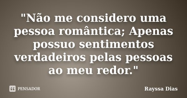 "Não me considero uma pessoa romântica; Apenas possuo sentimentos verdadeiros pelas pessoas ao meu redor."... Frase de Rayssa Dias.