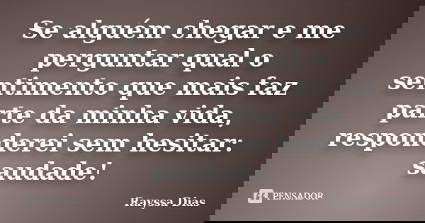 Se alguém chegar e me perguntar qual o sentimento que mais faz parte da minha vida, responderei sem hesitar: saudade!... Frase de Rayssa Dias.