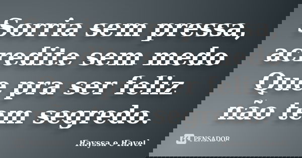 Sorria sem pressa, acredite sem medo Que pra ser feliz não tem segredo.... Frase de Rayssa e Ravel.