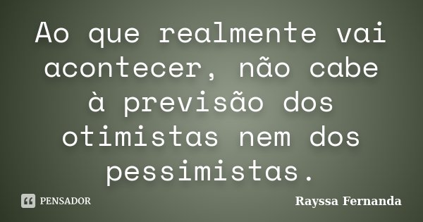 Ao que realmente vai acontecer, não cabe à previsão dos otimistas nem dos pessimistas.... Frase de Rayssa Fernanda.