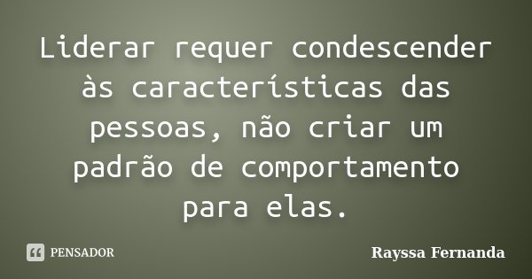 Liderar requer condescender às características das pessoas, não criar um padrão de comportamento para elas.... Frase de Rayssa Fernanda.