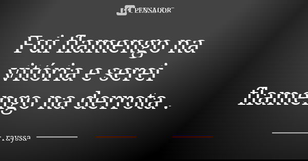 Fui flamengo na vitória e serei flamengo na derrota .... Frase de Rayssa.