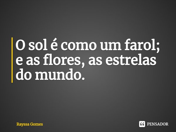 ⁠O sol é como um farol; e as flores, as estrelas do mundo.... Frase de Rayssa Gomes.