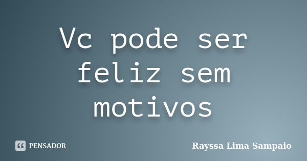 Vc pode ser feliz sem motivos... Frase de Rayssa Lima Sampaio.