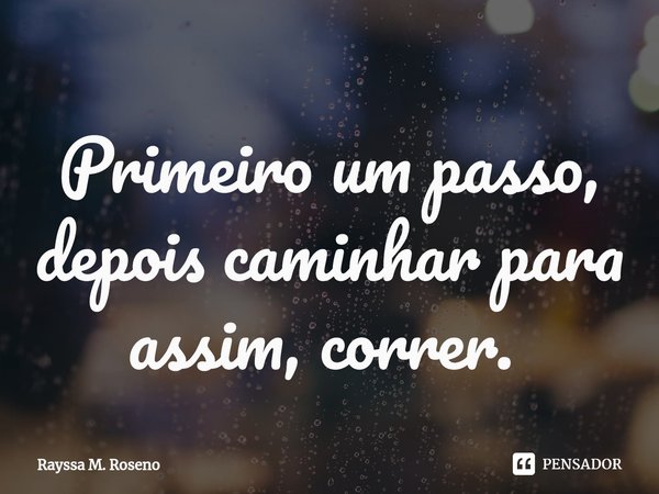 Primeiro um passo, depois caminhar para assim, correr. ⁠... Frase de Rayssa M. Roseno.