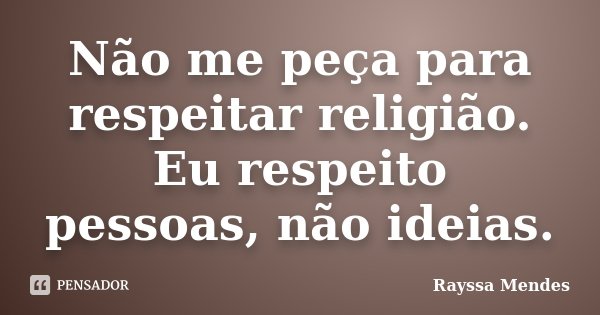 Não me peça para respeitar religião. Eu respeito pessoas, não ideias.... Frase de Rayssa Mendes.
