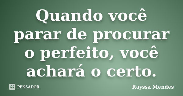 Quando você parar de procurar o perfeito, você achará o certo.... Frase de Rayssa Mendes.