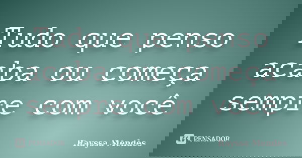 Tudo que penso acaba ou começa sempre com você... Frase de Rayssa Mendes.