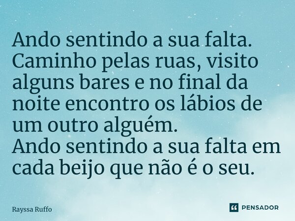 ⁠Ando sentindo a sua falta. Caminho pelas ruas, visito alguns bares e no final da noite encontro os lábios de um outro alguém. Ando sentindo a sua falta em cada... Frase de Rayssa Ruffo.