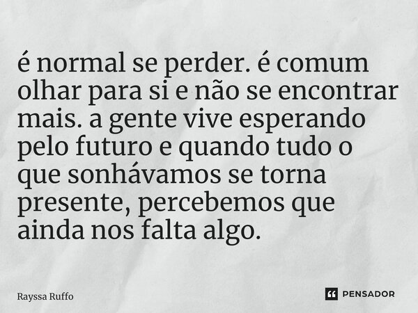 ⁠é normal se perder. é comum olhar para si e não se encontrar mais. a gente vive esperando pelo futuro e quando tudo o que sonhávamos se torna presente, percebe... Frase de Rayssa Ruffo.