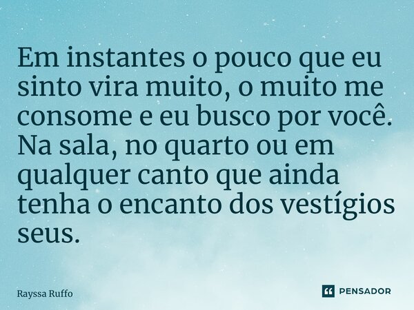 ⁠Em instantes o pouco que eu sinto vira muito, o muito me consome e eu busco por você. Na sala, no quarto ou em qualquer canto que ainda tenha o encanto dos ves... Frase de Rayssa Ruffo.
