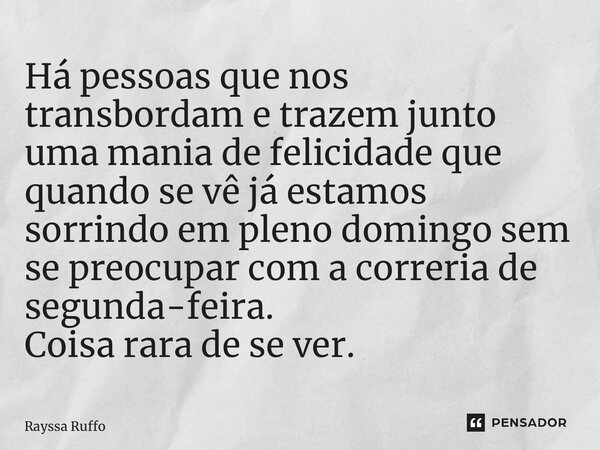 ⁠Há pessoas que nos transbordam e trazem junto uma mania de felicidade que quando se vê já estamos sorrindo em pleno domingo sem se preocupar com a correria de ... Frase de Rayssa Ruffo.