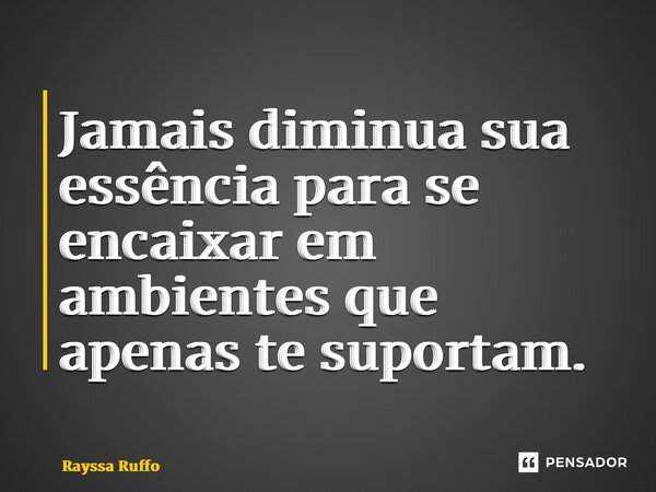 ⁠Jamais diminua sua essência para se encaixar em ambientes que apenas te suportam.... Frase de Rayssa Ruffo.
