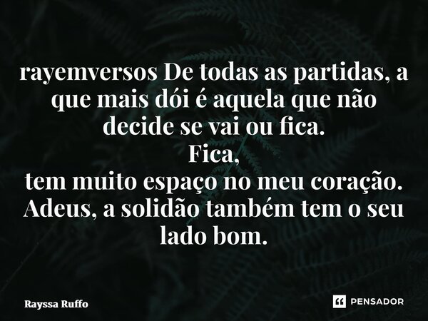 ⁠rayemversos De todas as partidas, a que mais dói é aquela que não decide se vai ou fica. Fica, tem muito espaço no meu coração. Adeus, a solidão também tem o s... Frase de Rayssa Ruffo.