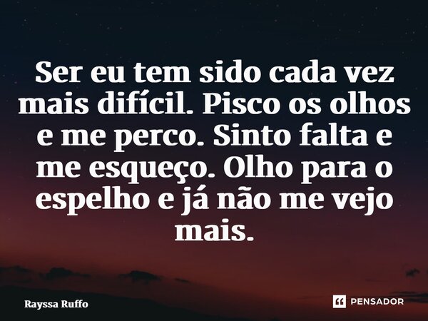 ⁠Ser eu tem sido cada vez mais difícil. Pisco os olhos e me perco. Sinto falta e me esqueço. Olho para o espelho e já não me vejo mais.... Frase de Rayssa Ruffo.