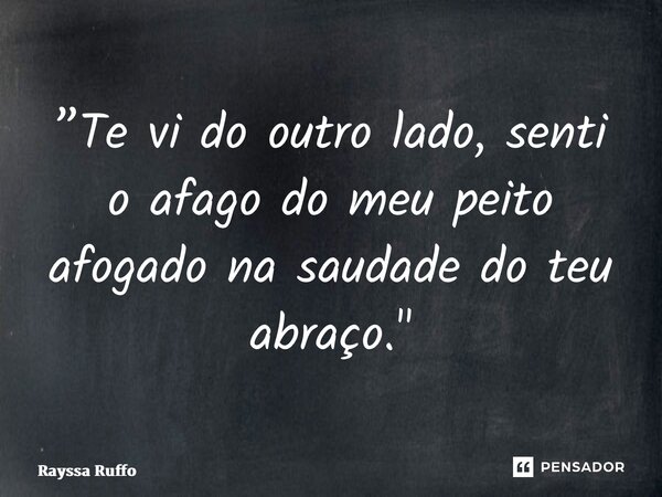 ⁠”Te vi do outro lado, senti o afago do meu peito afogado na saudade do teu abraço."... Frase de Rayssa Ruffo.