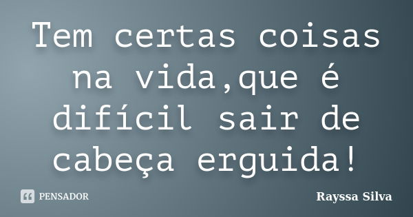 Tem certas coisas na vida,que é difícil sair de cabeça erguida!... Frase de Rayssa Silva.