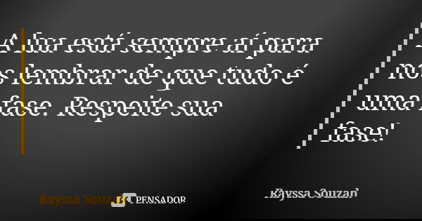 A lua está sempre aí para nos lembrar de que tudo é uma fase. Respeite sua fase!... Frase de Rayssa Souzah.