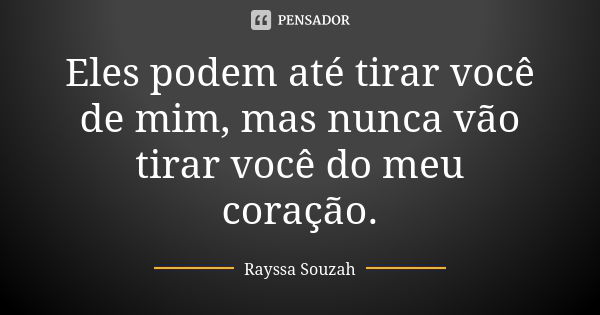 Eles podem até tirar você de mim, mas nunca vão tirar você do meu coração.... Frase de Rayssa Souzah.