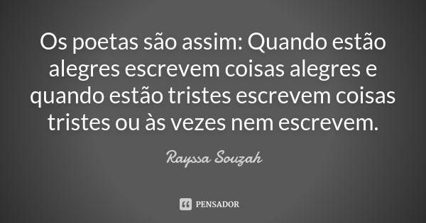 Os poetas são assim: Quando estão alegres escrevem coisas alegres e quando estão tristes escrevem coisas tristes ou às vezes nem escrevem.... Frase de Rayssa Souzah.