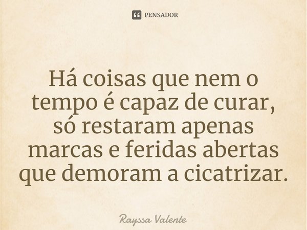 ⁠Há coisas que nem o tempo é capaz de curar, só restaram apenas marcas e feridas abertas que demoram a cicatrizar.... Frase de Rayssa Valente.