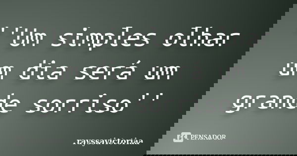''Um simples olhar um dia será um grande sorriso''... Frase de rayssavictoriaa.