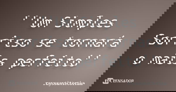 ''Um Simples Sorriso se tornará o mais perfeito''... Frase de rayssavictoriaa.