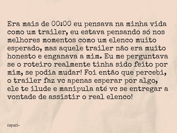 Era mais de 00:00 eu pensava na minha vida como um trailer, eu estava pensando só nos melhores momentos como um elenco muito esperado, mas aquele trailer não er... Frase de rayuri.