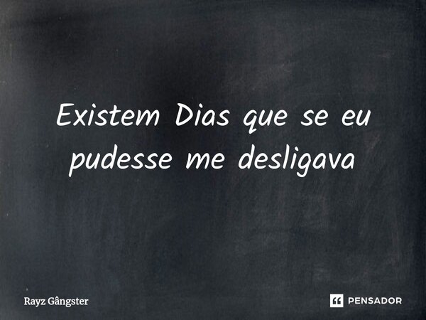 ⁠Existem Dias que se eu pudesse me desligava... Frase de Rayz Gângster.
