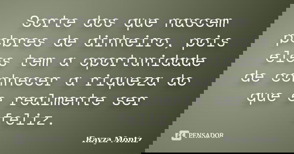 Sorte dos que nascem pobres de dinheiro, pois eles tem a oportunidade de conhecer a riqueza do que e realmente ser feliz.... Frase de Rayza montz.
