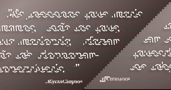 "As pessoas que mais amamos, são as que, em sua maioria, fazem questão de tornarem-se desprezíveis."... Frase de RayzaCampos.