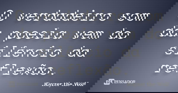 O verdadeiro som da poesia vem do silêncio da reflexão.... Frase de Rayzer the Wolf.