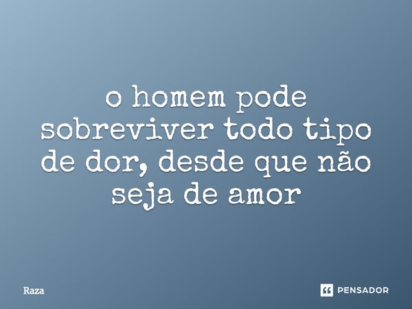 ⁠o homem pode sobreviver todo tipo de dor, desde que não seja de amor... Frase de Raza.